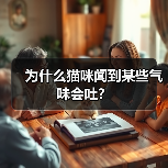 为什么猫咪闻到某些气味会吐？