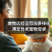 宠物店经营范围多样化，满足各类宠物需求（探索宠物店的多元化经营，为您的宠物提供全方位服务）（图1）