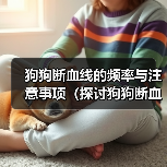 狗狗断血线的频率与注意事项（探讨狗狗断血线的最佳时机和细节关注）（图3）