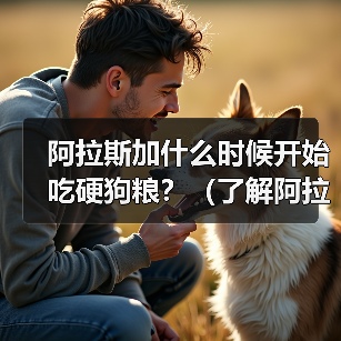 阿拉斯加什么时候开始吃硬狗粮？（了解阿拉斯加适应硬狗粮的时间及方法）（图3）