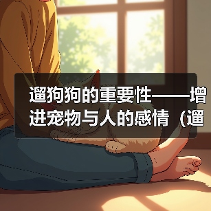 遛狗狗的重要性——增进宠物与人的感情（遛狗狗）（图4）