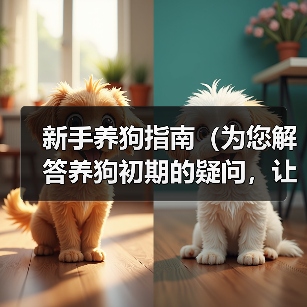 新手养狗指南（为您解答养狗初期的疑问，让您的狗狗养育之路更加顺利）（图2）