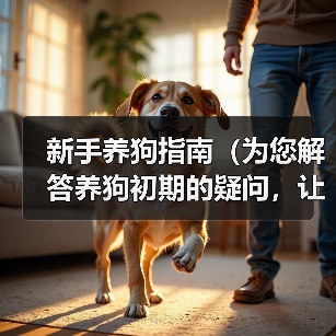 新手养狗指南（为您解答养狗初期的疑问，让您的狗狗养育之路更加顺利）（图1）