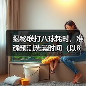 揭秘联打八球耗时，准确预测洗澡时间（以8联打完多久可以洗澡？经验分享与实测数据揭示！）（图2）
