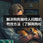 解决狗狗爱咬人问题的有效方法（了解狗狗咬人的原因及相应解决方案）（图2）