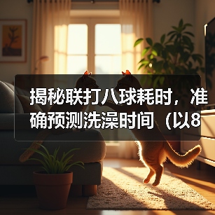 揭秘联打八球耗时，准确预测洗澡时间（以8联打完多久可以洗澡？经验分享与实测数据揭示！）（图3）
