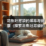 龙鱼吐胃袋的频率与健康（探索龙鱼吐胃袋的原因和最佳频率）（图4）