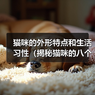 猫咪的外形特点和生活习性（揭秘猫咪的八个特点，你家猫咪是否拥有？）（图1）