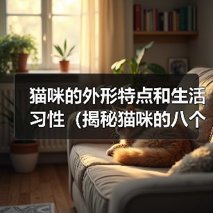 猫咪的外形特点和生活习性（揭秘猫咪的八个特点，你家猫咪是否拥有？）（图2）
