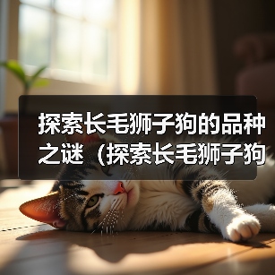 探索长毛狮子狗的品种之谜（探索长毛狮子狗的多样性与特征）（图2）