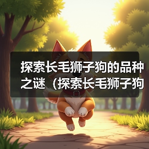 探索长毛狮子狗的品种之谜（探索长毛狮子狗的多样性与特征）（图3）