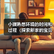 小猫熟悉环境的时间和过程（探索新家的宝贝猫咪是怎样逐渐适应的）（图1）