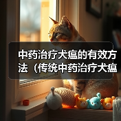 中药治疗犬瘟的有效方法（传统中药治疗犬瘟的研究进展及应用推荐）（图3）