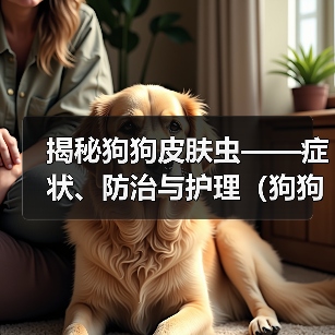 揭秘狗狗皮肤虫——症状、防治与护理（狗狗皮肤虫的种类及常见症状，如何预防和治疗，正确的皮肤护理）（图1）