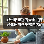 郑州市宠物店大全（探寻郑州市各类宠物店的选择与服务）（图1）
