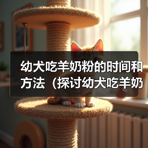 幼犬吃羊奶粉的时间和方法（探讨幼犬吃羊奶粉的最佳时机和食用量）（图3）