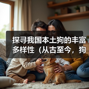 探寻我国本土狗的丰富多样性（从古至今，狗的演化和多样性是中国农耕文化的缩影）（图2）