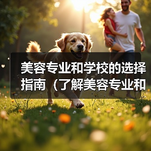 美容专业和学校的选择指南（了解美容专业和学校，选择适合你的未来职业发展路径）（图2）