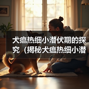 犬瘟热细小潜伏期的探究（揭秘犬瘟热细小潜伏期长短的关键因素）（图3）