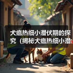 犬瘟热细小潜伏期的探究（揭秘犬瘟热细小潜伏期长短的关键因素）（图2）