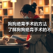 狗狗绝育手术的方法（了解狗狗绝育手术的不同方式及效果）（图4）