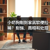 小奶狗刚到家就软便拉稀？别慌，真相和处理方法在这里！（图3）