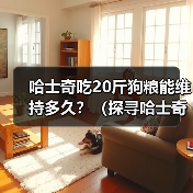哈士奇吃20斤狗粮能维持多久？（探寻哈士奇的饮食需求与狗粮消耗速度）（图3）