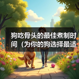 狗吃骨头的最佳煮制时间（为你的狗选择最适合的骨头煮制时间）（图4）