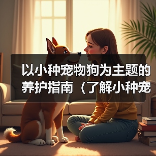 以小种宠物狗为主题的养护指南（了解小种宠物狗，打造幸福宠物生活）（图4）