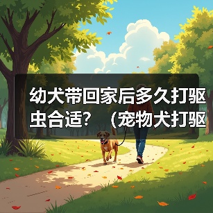 幼犬带回家后多久打驱虫合适？（宠物犬打驱虫时间表与方法解析）（图2）