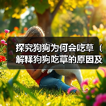 探究狗狗为何会吃草（解释狗狗吃草的原因及如何应对）（图3）