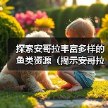 探索安哥拉丰富多样的鱼类资源（揭示安哥拉水域中令人惊叹的鱼类生态系统）（图3）