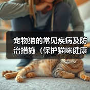 宠物猫的常见疾病及防治措施（保护猫咪健康的关键是及时发现问题并采取正确的治疗措施）