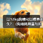 以12kg狗粮可以喂养多久？（狗粮耗用量与狗的体重和饮食习惯有关）（图3）