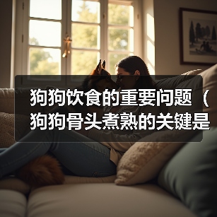 狗狗饮食的重要问题（狗狗骨头煮熟的关键是什么？）（图3）