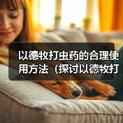 以德牧打虫药的合理使用方法（探讨以德牧打虫药的最佳频率和时间间隔）（图2）