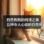 白色狗狗的纯洁之美（五种令人心动的白色狗狗及其独特魅力）（图4）