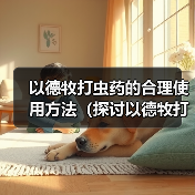 以德牧打虫药的合理使用方法（探讨以德牧打虫药的最佳频率和时间间隔）（图3）