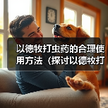 以德牧打虫药的合理使用方法（探讨以德牧打虫药的最佳频率和时间间隔）（图1）