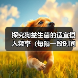 探究狗益生菌的适宜摄入频率（每隔一段时间给狗狗补充益生菌的必要性和方法）（图2）