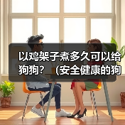 以鸡架子煮多久可以给狗狗？（安全健康的狗狗食谱探索与建议）（图2）