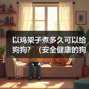 以鸡架子煮多久可以给狗狗？（安全健康的狗狗食谱探索与建议）（图3）