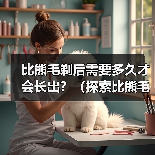 比熊毛剃后需要多久才会长出？（探索比熊毛剃后生长周期的奥秘）（图1）
