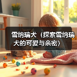 雪纳瑞犬（探索雪纳瑞犬的可爱与亲密）