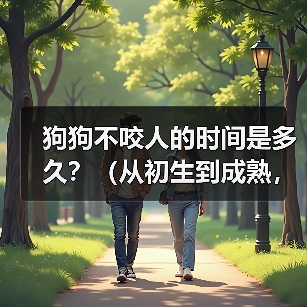狗狗不咬人的时间是多久？（从初生到成熟，狗狗不咬人需要经历的阶段）（图3）
