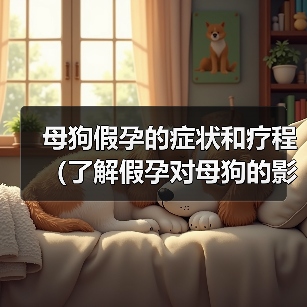 母狗假孕的症状和疗程（了解假孕对母狗的影响及如何处理）（图3）