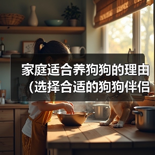 家庭适合养狗狗的理由（选择合适的狗狗伴侣，给家庭带来无尽的快乐）（图3）