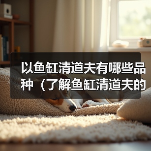 以鱼缸清道夫有哪些品种（了解鱼缸清道夫的不同品种及其特点）（图4）