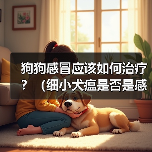 狗狗感冒应该如何治疗？（细小犬瘟是否是感冒的症状？应该如何辨别？）（图3）