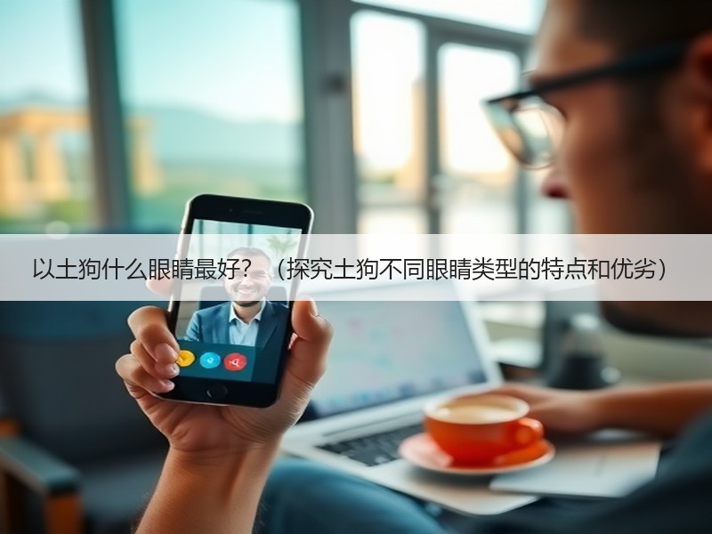 以土狗什么眼睛最好？（探究土狗不同眼睛类型的特点和优劣）